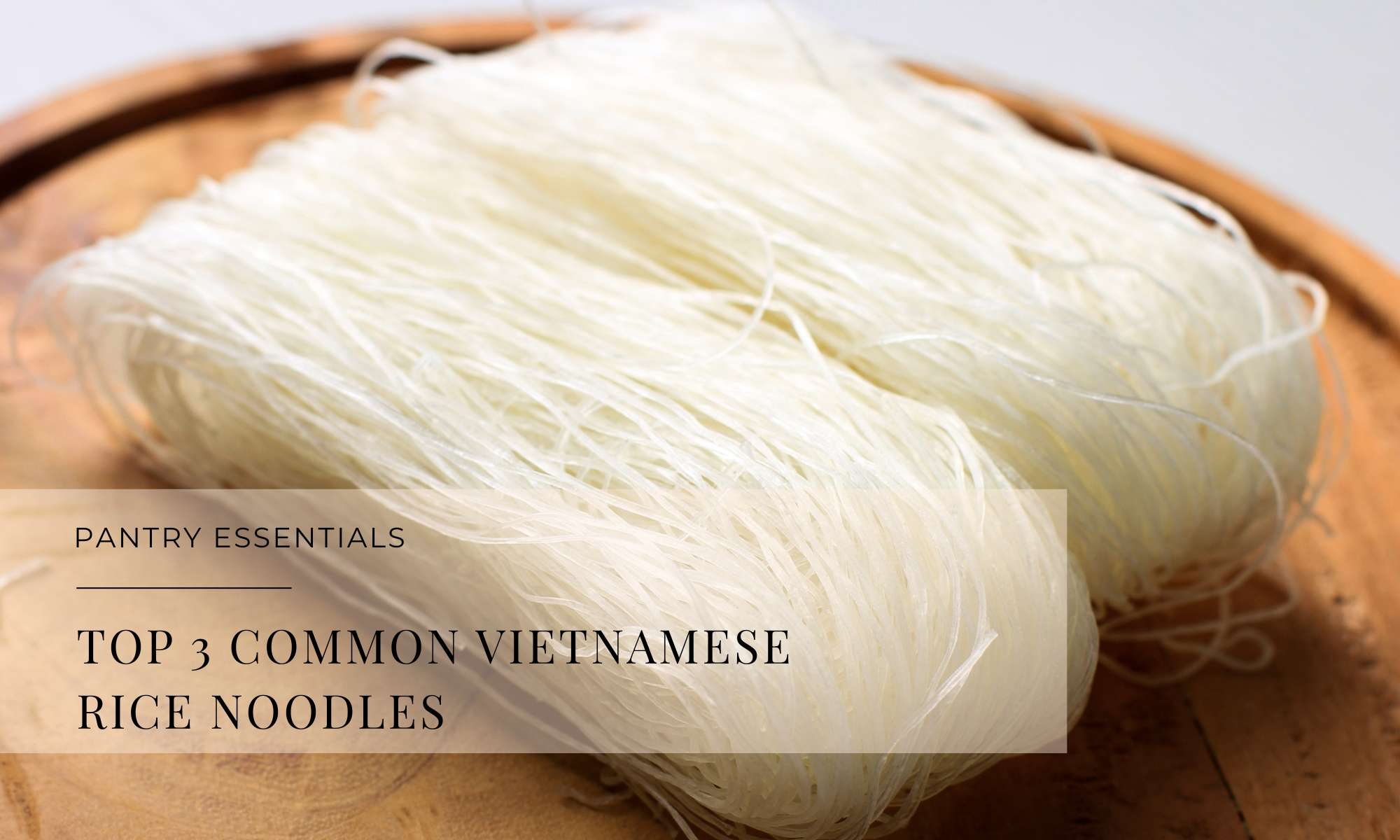 The Three Vietnamese Rice Noodles You Should Know